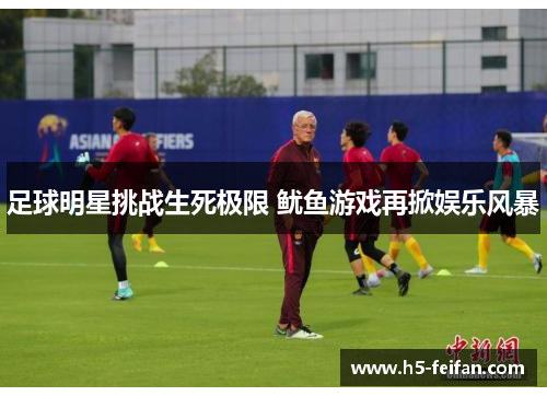 足球明星挑战生死极限 鱿鱼游戏再掀娱乐风暴