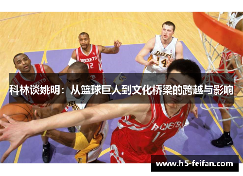 科林谈姚明：从篮球巨人到文化桥梁的跨越与影响