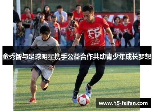 金秀智与足球明星携手公益合作共助青少年成长梦想