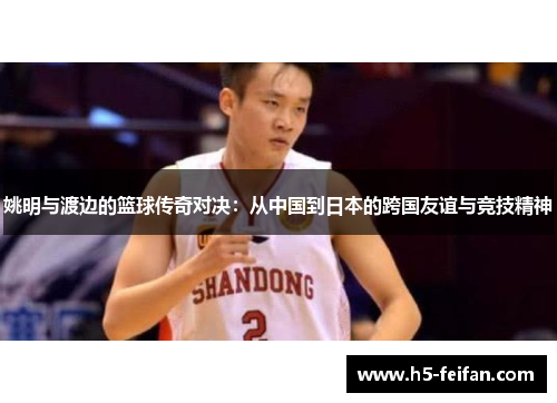 姚明与渡边的篮球传奇对决：从中国到日本的跨国友谊与竞技精神