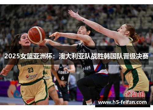 2025女篮亚洲杯：澳大利亚队战胜韩国队晋级决赛