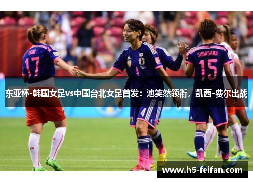 东亚杯-韩国女足vs中国台北女足首发：池笑然领衔，凯西-费尔出战