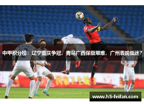 中甲积分榜：辽宁重庆争冠，青岛广西保级艰难，广州表现低迷？